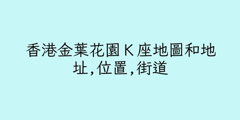 香港金葉花園Ｋ座地圖和地址,位置,街道