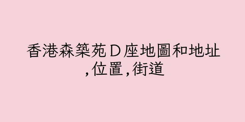 香港森築苑Ｄ座地圖和地址,位置,街道