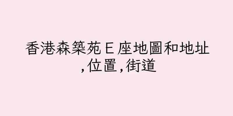 香港森築苑Ｅ座地圖和地址,位置,街道