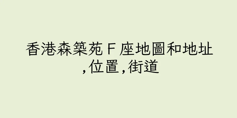 香港森築苑Ｆ座地圖和地址,位置,街道