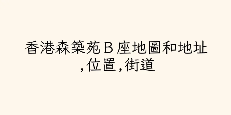 香港森築苑Ｂ座地圖和地址,位置,街道