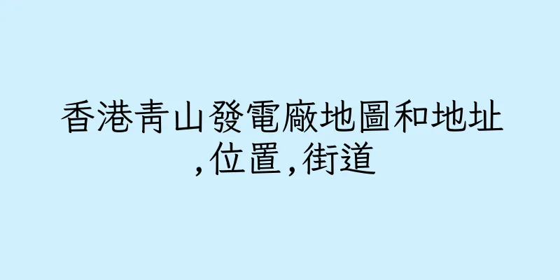 香港青山發電廠地圖和地址,位置,街道