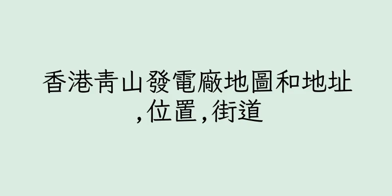 香港青山發電廠地圖和地址,位置,街道
