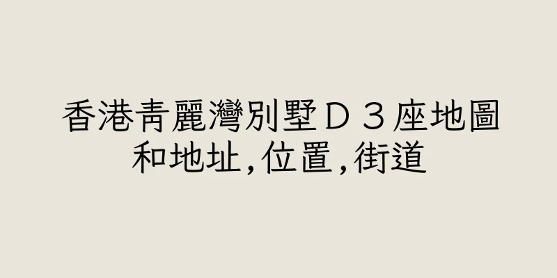 香港青麗灣別墅Ｄ３座地圖和地址,位置,街道