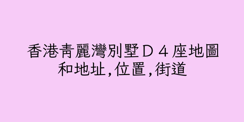 香港青麗灣別墅Ｄ４座地圖和地址,位置,街道