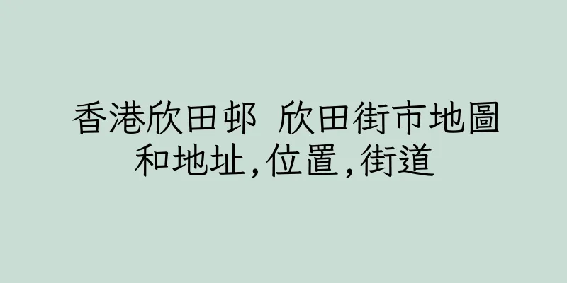 香港欣田邨 欣田街市地圖和地址,位置,街道