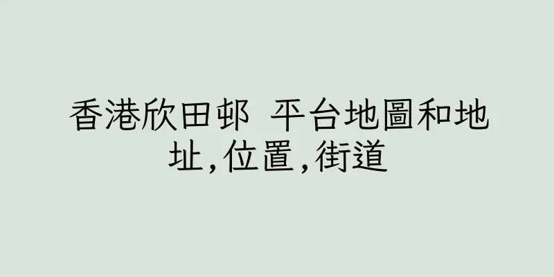 香港欣田邨 平台地圖和地址,位置,街道