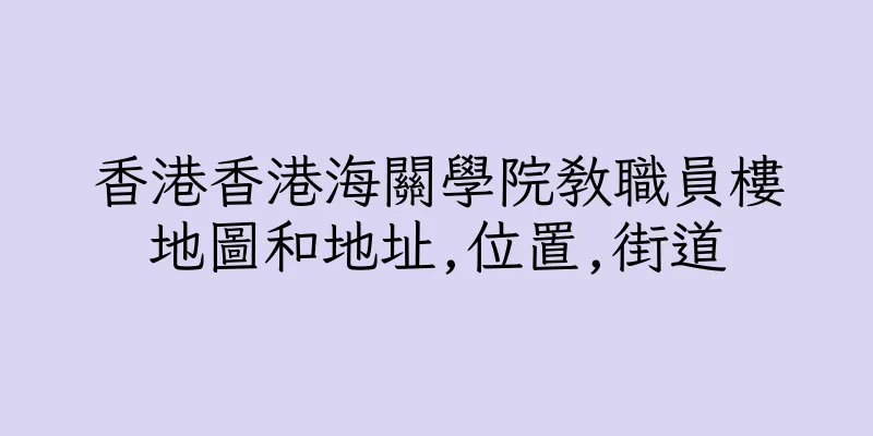 香港香港海關學院教職員樓地圖和地址,位置,街道