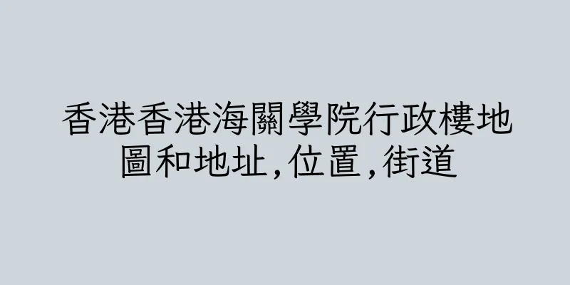 香港香港海關學院行政樓地圖和地址,位置,街道