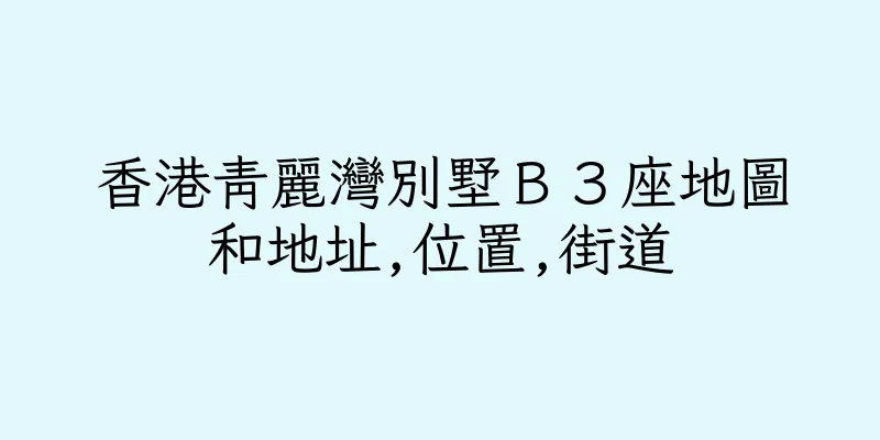 香港青麗灣別墅Ｂ３座地圖和地址,位置,街道