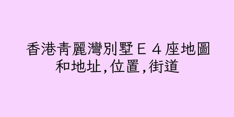 香港青麗灣別墅Ｅ４座地圖和地址,位置,街道