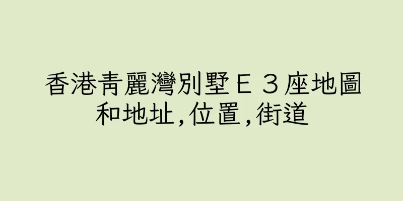 香港青麗灣別墅Ｅ３座地圖和地址,位置,街道