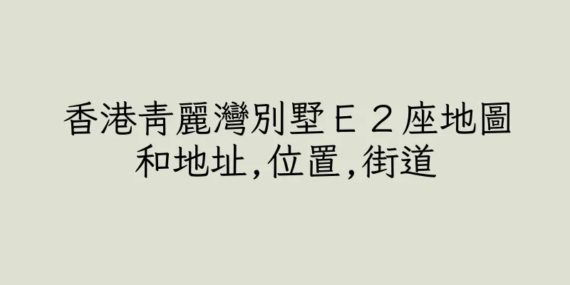 香港青麗灣別墅Ｅ２座地圖和地址,位置,街道