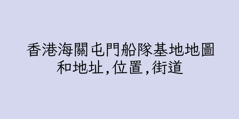 香港海關屯門船隊基地地圖和地址,位置,街道