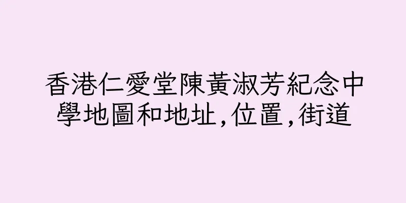 香港仁愛堂陳黃淑芳紀念中學地圖和地址,位置,街道
