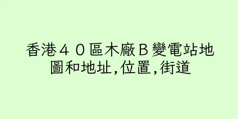 香港４０區木廠Ｂ變電站地圖和地址,位置,街道