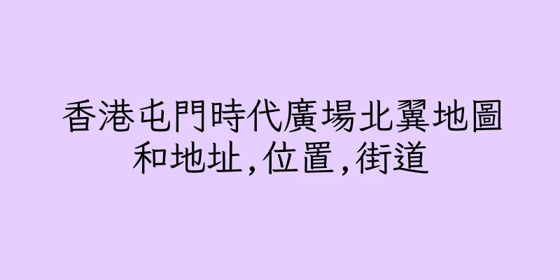 香港屯門時代廣場北翼地圖和地址,位置,街道