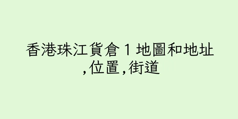 香港珠江貨倉１地圖和地址,位置,街道