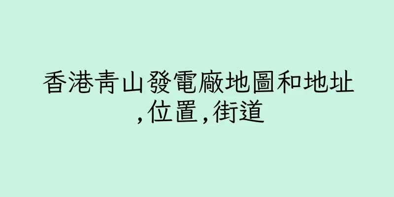 香港青山發電廠地圖和地址,位置,街道