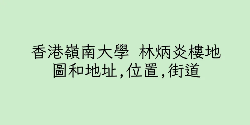 香港嶺南大學 林炳炎樓地圖和地址,位置,街道