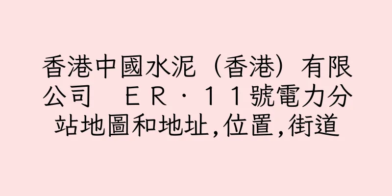 香港中國水泥（香港）有限公司　ＥＲ．１１號電力分站地圖和地址,位置,街道