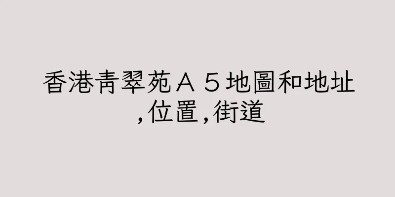 香港青翠苑Ａ５地圖和地址,位置,街道