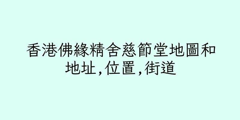 香港佛緣精舍慈節堂地圖和地址,位置,街道
