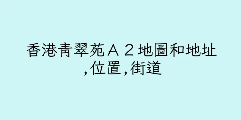 香港青翠苑Ａ２地圖和地址,位置,街道