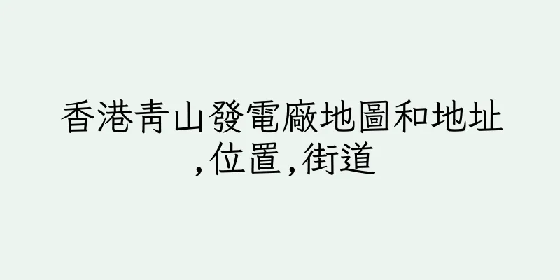 香港青山發電廠地圖和地址,位置,街道