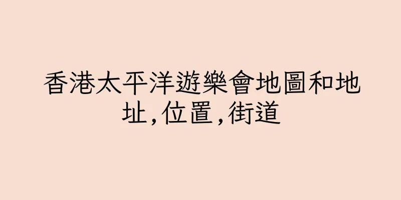 香港太平洋遊樂會地圖和地址,位置,街道