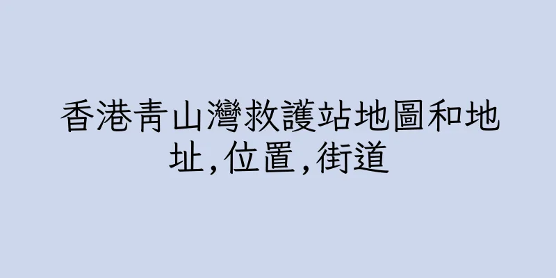 香港青山灣救護站地圖和地址,位置,街道