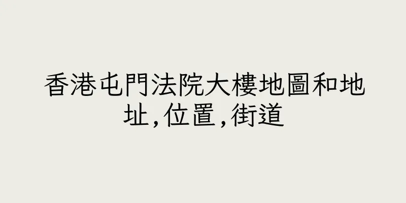 香港屯門法院大樓地圖和地址,位置,街道