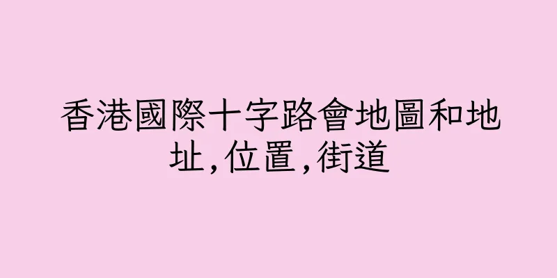 香港國際十字路會地圖和地址,位置,街道