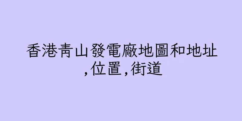 香港青山發電廠地圖和地址,位置,街道