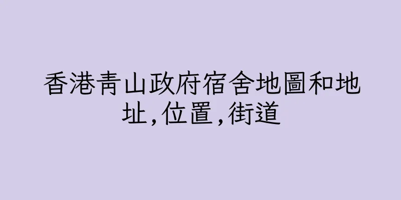 香港青山政府宿舍地圖和地址,位置,街道