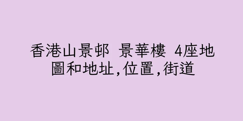 香港山景邨 景華樓 4座地圖和地址,位置,街道