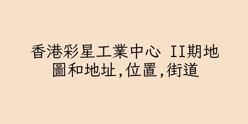 香港彩星工業中心 II期地圖和地址,位置,街道