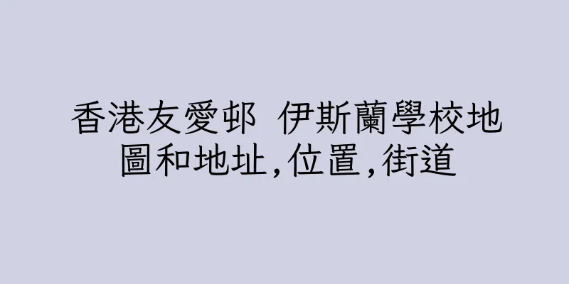 香港友愛邨 伊斯蘭學校地圖和地址,位置,街道