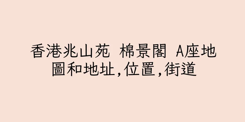 香港兆山苑 棉景閣 A座地圖和地址,位置,街道