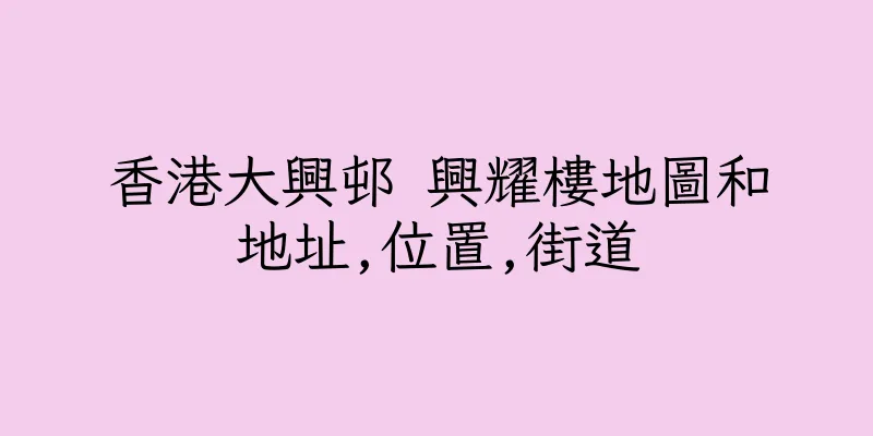 香港大興邨 興耀樓地圖和地址,位置,街道