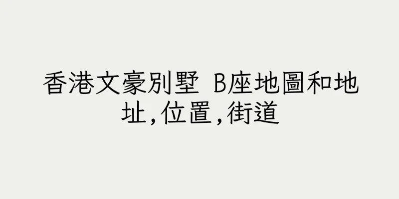 香港文豪別墅 B座地圖和地址,位置,街道