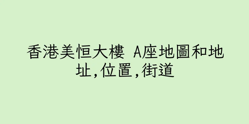 香港美恒大樓 A座地圖和地址,位置,街道