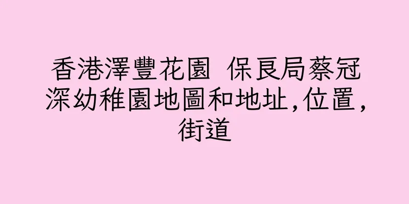 香港澤豐花園 保良局蔡冠深幼稚園地圖和地址,位置,街道