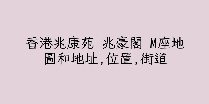 香港兆康苑 兆豪閣 M座地圖和地址,位置,街道