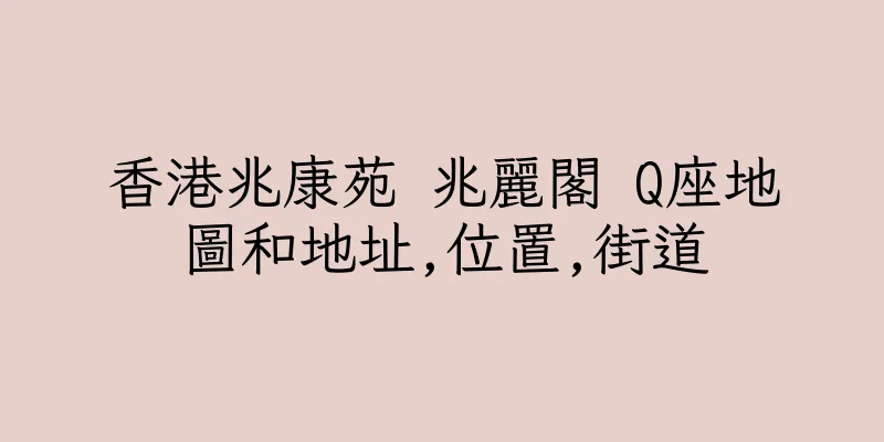 香港兆康苑 兆麗閣 Q座地圖和地址,位置,街道