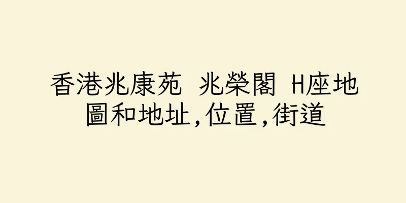 香港兆康苑 兆榮閣 H座地圖和地址,位置,街道