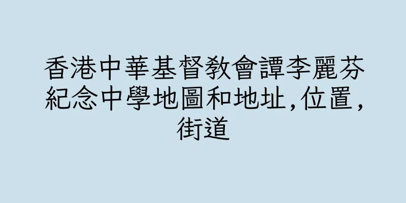 香港中華基督教會譚李麗芬紀念中學地圖和地址,位置,街道