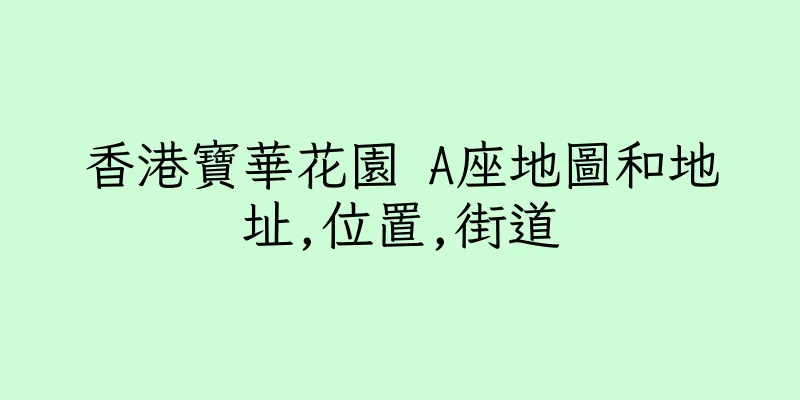香港寶華花園 A座地圖和地址,位置,街道