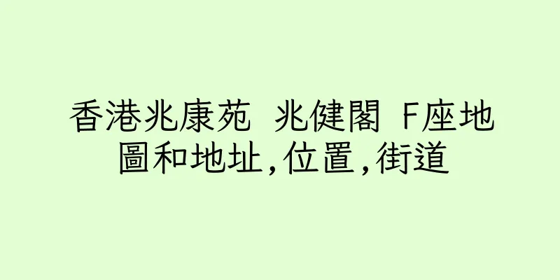 香港兆康苑 兆健閣 F座地圖和地址,位置,街道