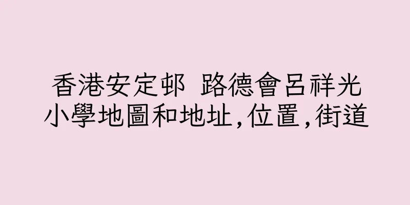 香港安定邨 路德會呂祥光小學地圖和地址,位置,街道